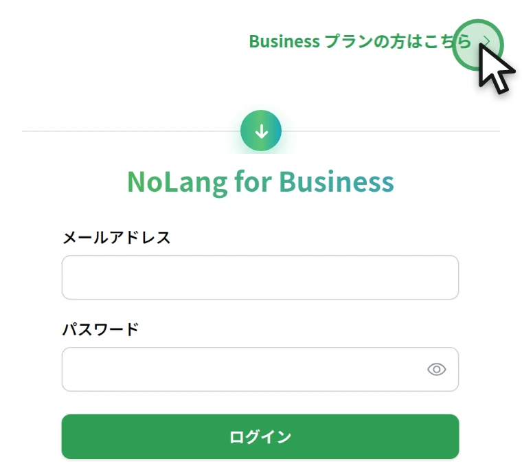 ログイン画面の「Business プランの方はこちら」を押すと、NoLang for Business のログイン画面に切り替わる